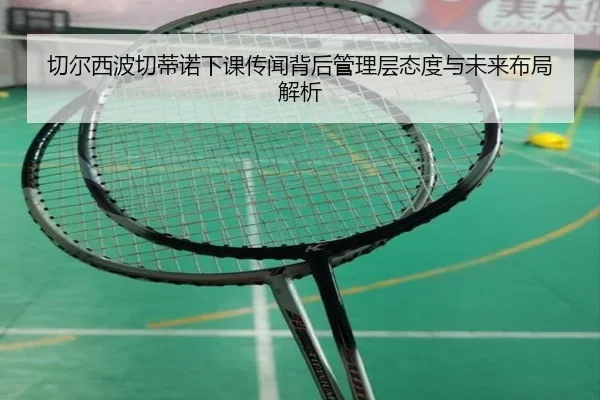 切尔西波切蒂诺下课传闻背后管理层态度与未来布局解析