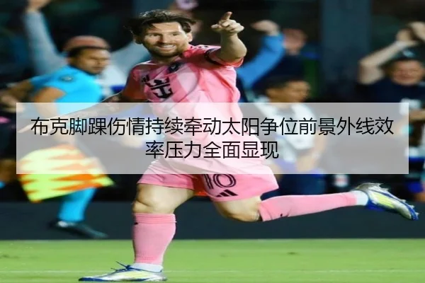 布克脚踝伤情持续牵动太阳争位前景外线效率压力全面显现