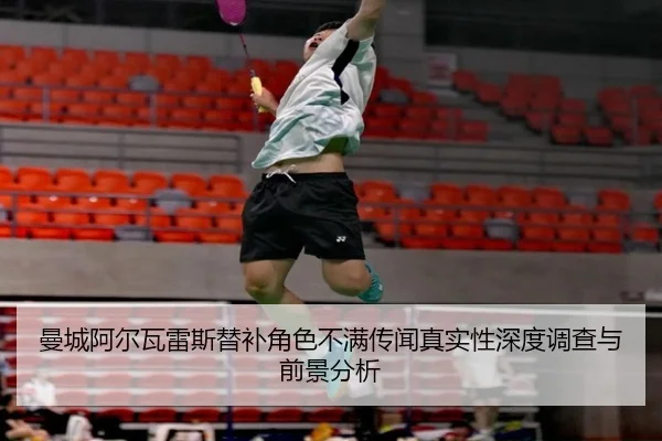 曼城阿尔瓦雷斯替补角色不满传闻真实性深度调查与前景分析